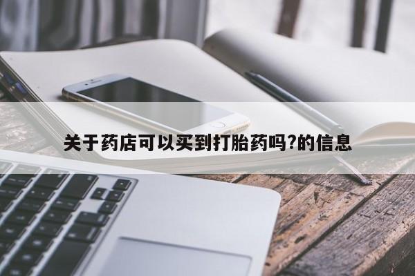打胎药专卖微信米非司酮片联系方式关于药店可以买到打胎药吗?的信息