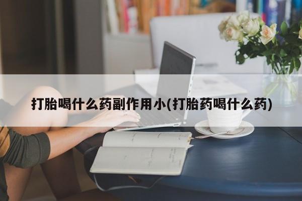 打胎药专卖微信米非司酮片联系方式打胎喝什么药副作用小(打胎药喝什么药)