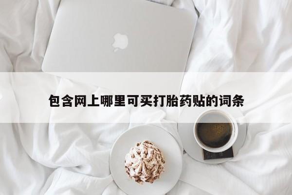打胎药专卖微信米非司酮片联系方式包含网上哪里可买打胎药贴的词条