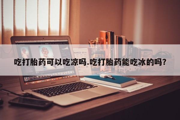 打胎药专卖微信米非司酮片联系方式吃打胎药可以吃凉吗.吃打胎药能吃冰的吗？
