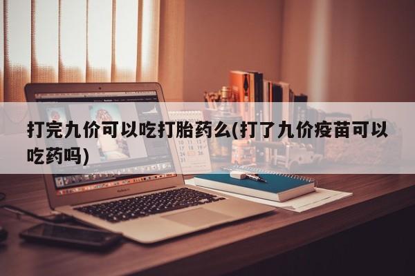 打胎药专卖微信米非司酮片联系方式打完九价可以吃打胎药么(打了九价疫苗可以吃药吗)