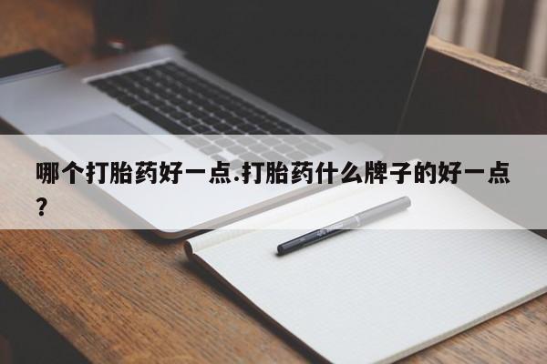 打胎药专卖微信米非司酮片联系方式哪个打胎药好一点.打胎药什么牌子的好一点？