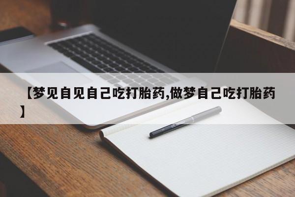 打胎药专卖微信米非司酮片联系方式【梦见自见自己吃打胎药,做梦自己吃打胎药】