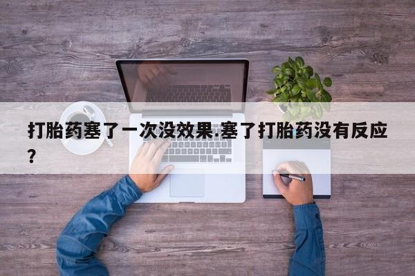 打胎药专卖微信米非司酮片联系方式打胎药塞了一次没效果.塞了打胎药没有反应？