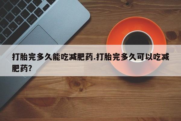 打胎药专卖微信米非司酮片联系方式打胎完多久能吃减肥药.打胎完多久可以吃减肥药？
