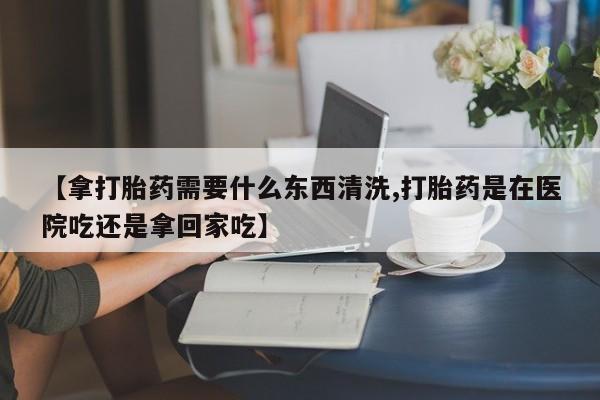 打胎药专卖微信米非司酮片联系方式【拿打胎药需要什么东西清洗,打胎药是在医院吃还是拿回家吃】