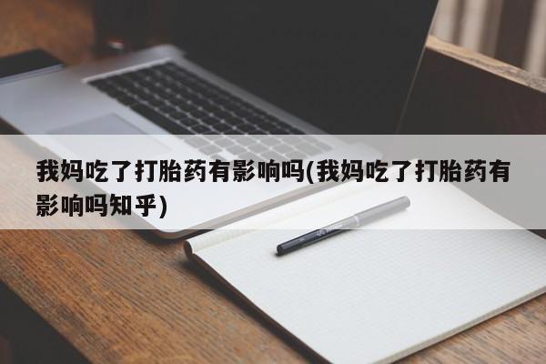 打胎药专卖微信米非司酮片联系方式我妈吃了打胎药有影响吗(我妈吃了打胎药有影响吗知乎)