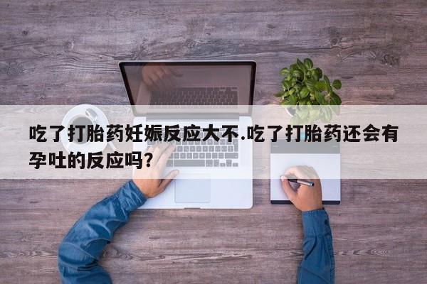 打胎药专卖微信米非司酮片联系方式吃了打胎药妊娠反应大不.吃了打胎药还会有孕吐的反应吗？
