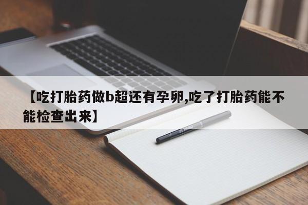 打胎药专卖微信米非司酮片联系方式【吃打胎药做b超还有孕卵,吃了打胎药能不能检查出来】