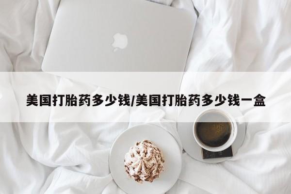 打胎药专卖微信米非司酮片联系方式美国打胎药多少钱/美国打胎药多少钱一盒