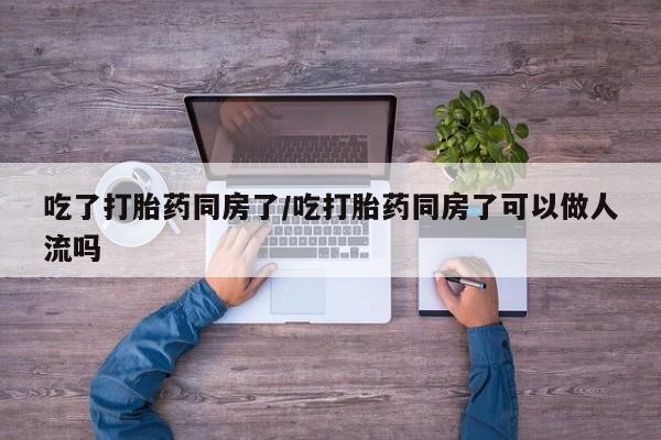 打胎药专卖微信米非司酮片联系方式吃了打胎药同房了/吃打胎药同房了可以做人流吗