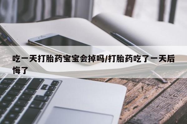 打胎药专卖微信米非司酮片联系方式吃一天打胎药宝宝会掉吗/打胎药吃了一天后悔了