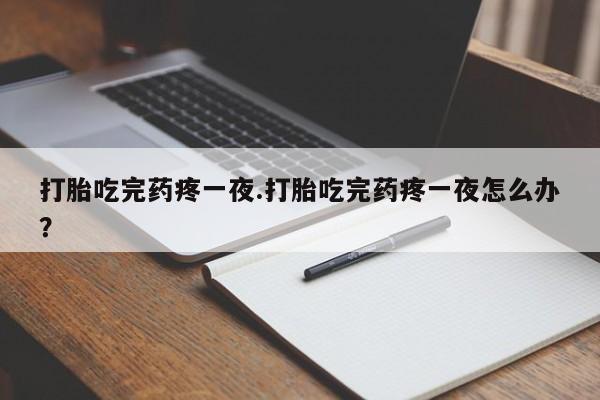 打胎药专卖微信米非司酮片联系方式打胎吃完药疼一夜.打胎吃完药疼一夜怎么办？