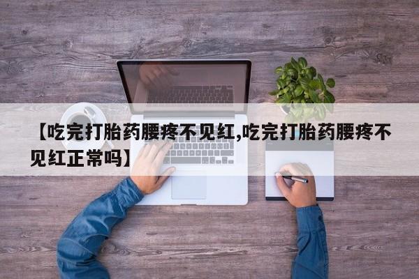 打胎药专卖微信米非司酮片联系方式【吃完打胎药腰疼不见红,吃完打胎药腰疼不见红正常吗】