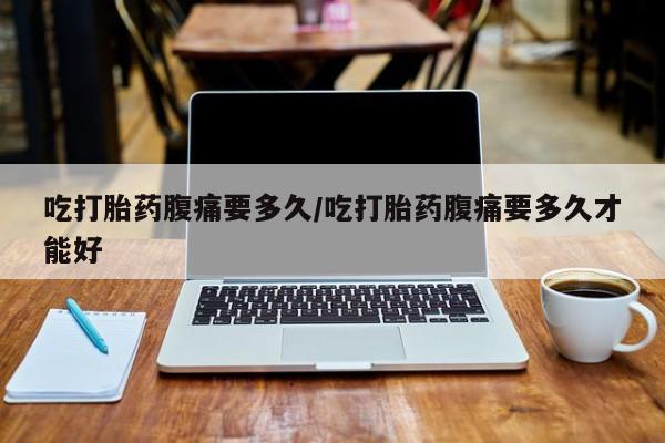 打胎药专卖微信米非司酮片联系方式吃打胎药腹痛要多久/吃打胎药腹痛要多久才能好