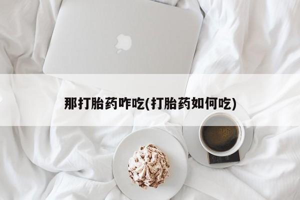 打胎药专卖微信米非司酮片联系方式那打胎药咋吃(打胎药如何吃)