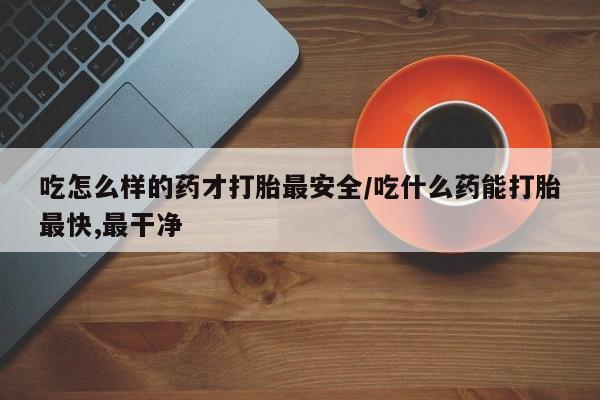 打胎药专卖微信米非司酮片联系方式吃怎么样的药才打胎最安全/吃什么药能打胎最快,最干净