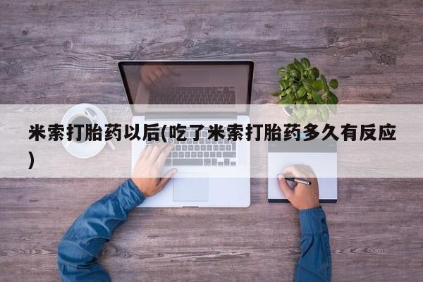 打胎药专卖微信米非司酮片联系方式米索打胎药以后(吃了米索打胎药多久有反应)