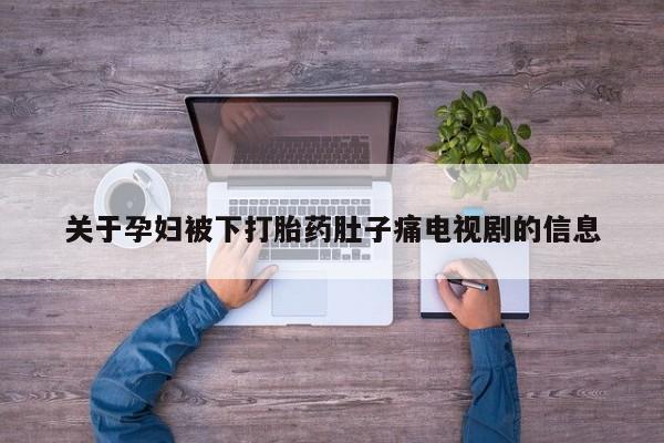 打胎药专卖微信米非司酮片联系方式关于孕妇被下打胎药肚子痛电视剧的信息