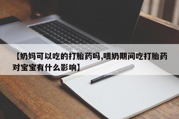 打胎药专卖微信米非司酮片联系方式【奶妈可以吃的打胎药吗,喂奶期间吃打胎药对宝宝有什么影响】