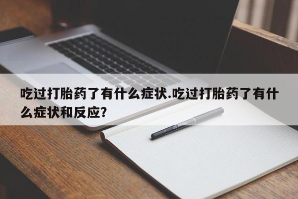 打胎药专卖微信米非司酮片联系方式吃过打胎药了有什么症状.吃过打胎药了有什么症状和反应？