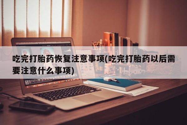 打胎药专卖微信米非司酮片联系方式吃完打胎药恢复注意事项(吃完打胎药以后需要注意什么事项)