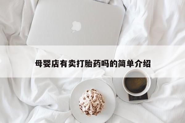 打胎药专卖微信米非司酮片联系方式母婴店有卖打胎药吗的简单介绍