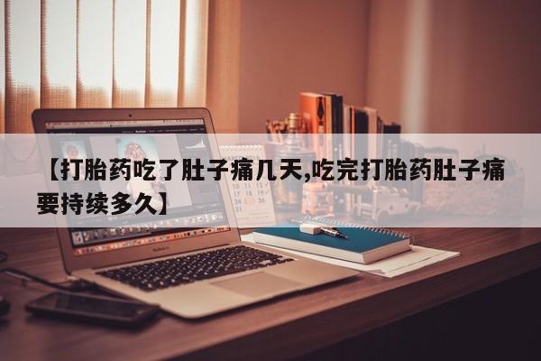 打胎药专卖微信米非司酮片联系方式【打胎药吃了肚子痛几天,吃完打胎药肚子痛要持续多久】