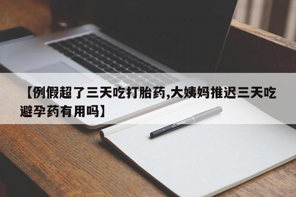 打胎药专卖微信米非司酮片联系方式【例假超了三天吃打胎药,大姨妈推迟三天吃避孕药有用吗】
