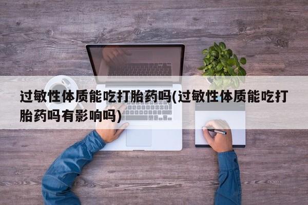 打胎药专卖微信米非司酮片联系方式过敏性体质能吃打胎药吗(过敏性体质能吃打胎药吗有影响吗)