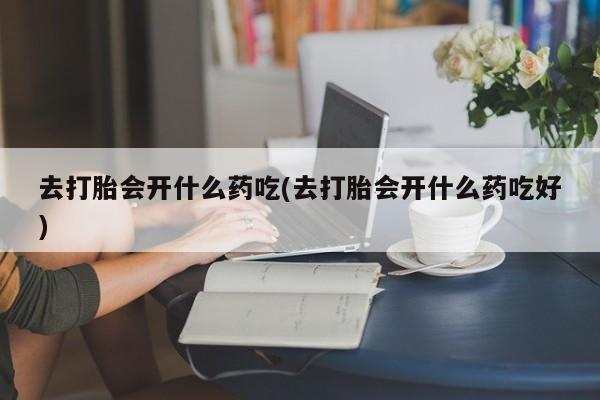 打胎药专卖微信米非司酮片联系方式去打胎会开什么药吃(去打胎会开什么药吃好)