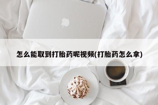 打胎药专卖微信米非司酮片联系方式怎么能取到打胎药呢视频(打胎药怎么拿)