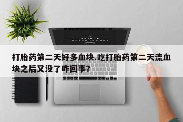 打胎药专卖微信米非司酮片联系方式打胎药第二天好多血块.吃打胎药第二天流血块之后又没了咋回事？