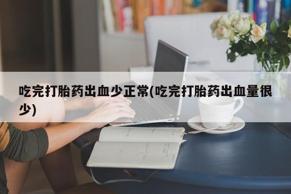 打胎药专卖微信米非司酮片联系方式吃完打胎药出血少正常(吃完打胎药出血量很少)