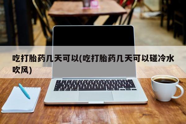 打胎药专卖微信米非司酮片联系方式吃打胎药几天可以(吃打胎药几天可以碰冷水吹风)