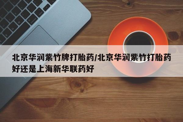 打胎药专卖微信米非司酮片联系方式北京华润紫竹牌打胎药/北京华润紫竹打胎药好还是上海新华联药好