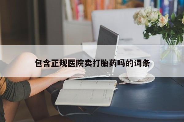 打胎药专卖微信米非司酮片联系方式包含正规医院卖打胎药吗的词条