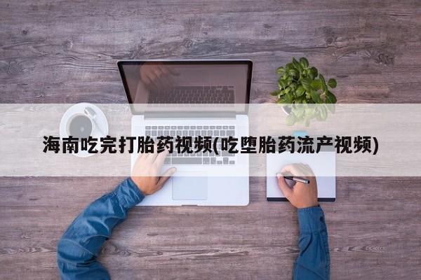 打胎药专卖微信米非司酮片联系方式海南吃完打胎药视频(吃堕胎药流产视频)