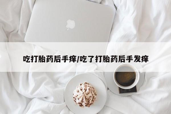 打胎药专卖微信米非司酮片联系方式吃打胎药后手痒/吃了打胎药后手发痒