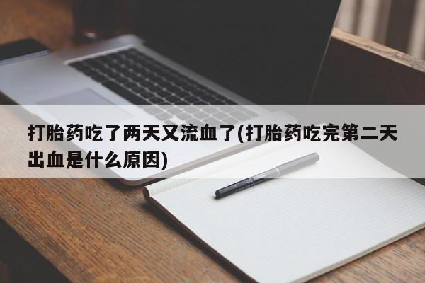 打胎药专卖微信米非司酮片联系方式打胎药吃了两天又流血了(打胎药吃完第二天出血是什么原因)
