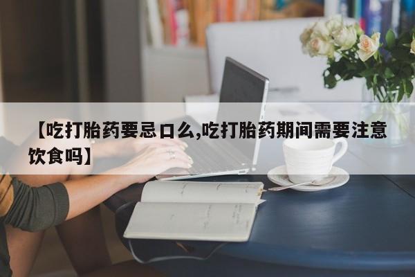 打胎药专卖微信米非司酮片联系方式【吃打胎药要忌口么,吃打胎药期间需要注意饮食吗】