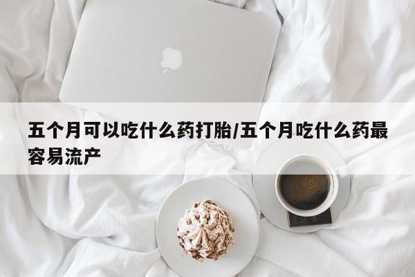 打胎药专卖微信米非司酮片联系方式五个月可以吃什么药打胎/五个月吃什么药最容易流产