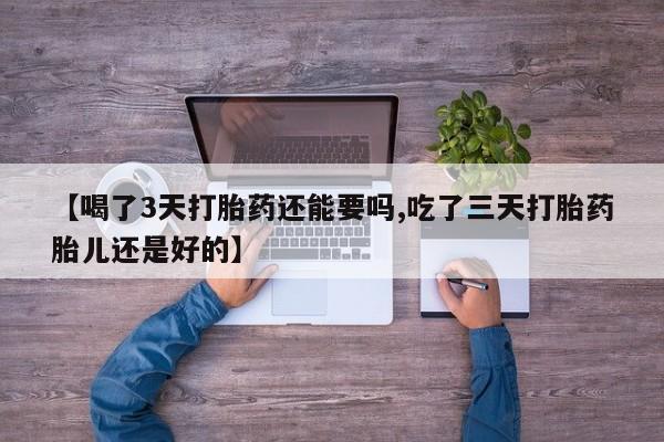 打胎药专卖微信米非司酮片联系方式【喝了3天打胎药还能要吗,吃了三天打胎药胎儿还是好的】