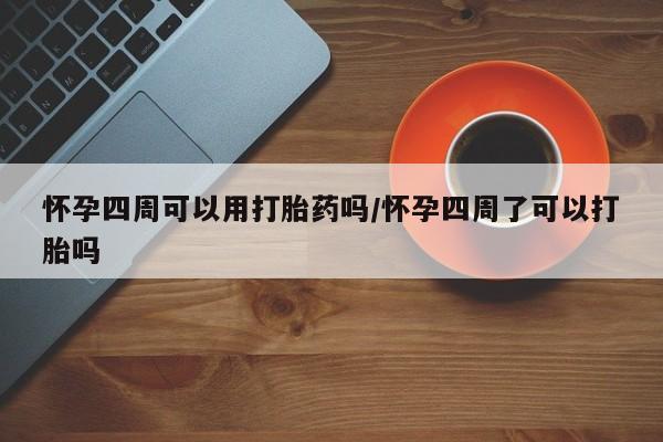 打胎药专卖微信米非司酮片联系方式怀孕四周可以用打胎药吗/怀孕四周了可以打胎吗
