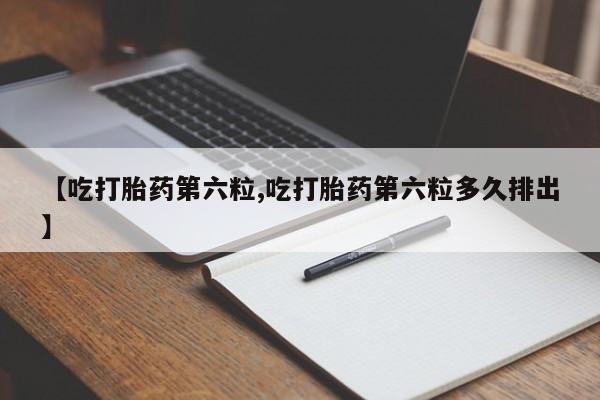 打胎药专卖微信米非司酮片联系方式【吃打胎药第六粒,吃打胎药第六粒多久排出】