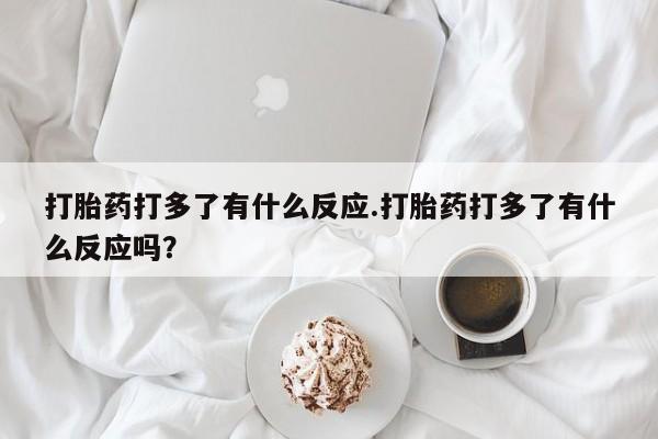 打胎药专卖微信米非司酮片联系方式打胎药打多了有什么反应.打胎药打多了有什么反应吗？