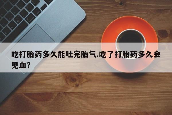 打胎药专卖微信米非司酮片联系方式吃打胎药多久能吐完胎气.吃了打胎药多久会见血?