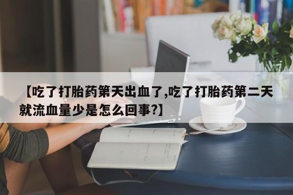 打胎药专卖微信米非司酮片联系方式【吃了打胎药第天出血了,吃了打胎药第二天就流血量少是怎么回事?】