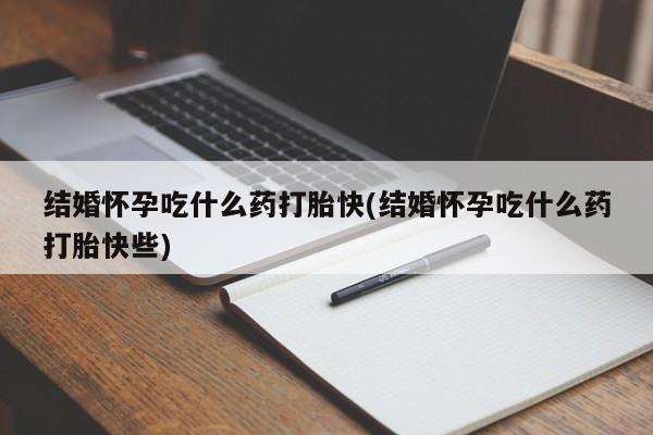 打胎药专卖微信米非司酮片联系方式结婚怀孕吃什么药打胎快(结婚怀孕吃什么药打胎快些)