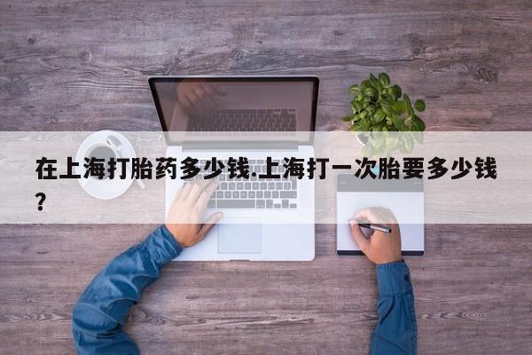打胎药专卖微信米非司酮片联系方式在上海打胎药多少钱.上海打一次胎要多少钱？